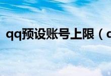 qq預(yù)設(shè)賬號上限（qq預(yù)設(shè)賬號上限怎么刪）