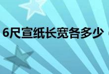 6尺宣紙長寬各多少（6尺宣紙長寬各是多少）