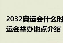 2032奧運(yùn)會什么時(shí)候在哪里舉行的（2032奧運(yùn)會舉辦地點(diǎn)介紹）