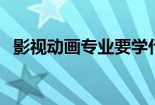 影視動(dòng)畫(huà)專業(yè)要學(xué)什么（專業(yè)課程有哪些）