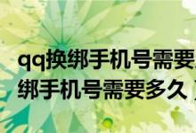 qq換綁手機(jī)號需要原手機(jī)號驗證碼嗎（QQ換綁手機(jī)號需要多久）