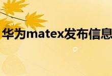 華為matex發(fā)布信息（華為matex發(fā)售時間）