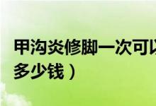甲溝炎修腳一次可以恢復(fù)嗎（甲溝炎修腳一次多少錢）