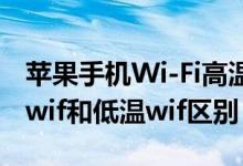 蘋果手機(jī)Wi-Fi高溫和低溫那個好（蘋果高溫wif和低溫wif區(qū)別）