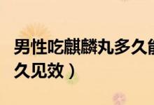 男性吃麒麟丸多久能要孩子（男性吃麒麟丸多久見效）