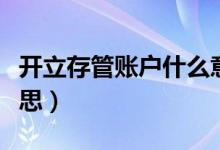 開(kāi)立存管賬戶什么意思（開(kāi)通存管賬戶什么意思）