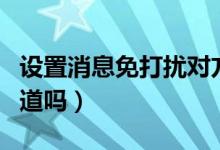 設(shè)置消息免打擾對方（設(shè)置消息免打擾對方知道嗎）