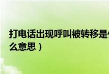 打電話出現(xiàn)呼叫被轉移是什么意思（打電話呼叫被轉移是什么意思）