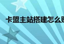 卡盟主站搭建怎么賺錢（卡盟主站怎么弄）