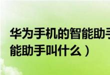 華為手機的智能助手是叫什么（華為手機的智能助手叫什么）