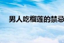 男人吃榴蓮的禁忌（男人吃榴蓮壯陽嗎）