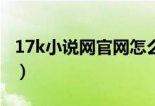 17k小說網(wǎng)官網(wǎng)怎么設(shè)置完結(jié)（作者必備知識）