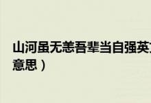 山河雖無恙吾輩當自強英文翻譯（山河雖無恙吾輩當自強的意思）