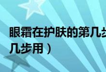 眼霜在護(hù)膚的第幾步用視頻（眼霜在護(hù)膚的第幾步用）