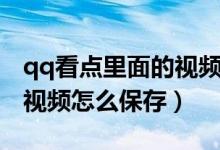 qq看點(diǎn)里面的視頻怎么來的（qq看點(diǎn)里面的視頻怎么保存）