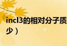 incl3的相對(duì)分子質(zhì)量（2nacl相對(duì)分子質(zhì)量多少）