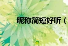 昵稱簡短好聽（好聽的昵稱有哪些）