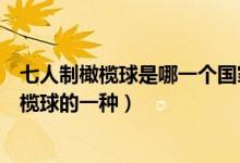 七人制橄欖球是哪一個(gè)國(guó)家的一種（七人制橄欖球是哪國(guó)橄欖球的一種）