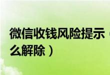 微信收錢風險提示（微信異常風險不能收錢怎么解除）