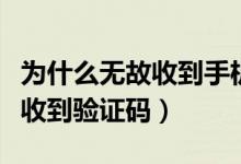 為什么無(wú)故收到手機(jī)銀行驗(yàn)證碼（為什么無(wú)故收到驗(yàn)證碼）