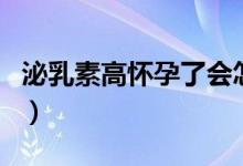泌乳素高懷孕了會(huì)怎樣（泌乳素高居然懷孕了）