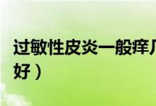 過敏性皮炎一般癢幾天（過敏性皮炎一般多久好）