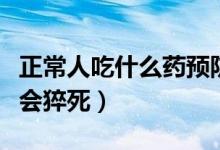 正常人吃什么藥預防心臟?。ㄕＨ顺允裁此帟溃?class=