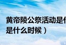 黃帝陵公祭活動是什么時(shí)候（黃帝陵公祭活動是什么時(shí)候）