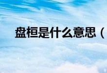 盤(pán)桓是什么意思（盤(pán)桓的意思簡(jiǎn)單介紹）
