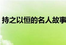 持之以恒的名人故事(關(guān)于堅持的作文素材)