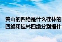 黃山的四絕是什么桂林的四絕是什么五岳指的是什么（黃山四絕和桂林四絕分別指什么）