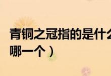 青銅之冠指的是什么青銅器（青銅之冠指的是哪一個(gè)）