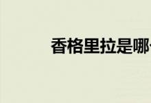 香格里拉是哪個(gè)國家哪個(gè)城市嗎