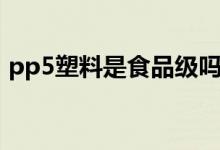 pp5塑料是食品級嗎（pp5塑料是食品級嗎）