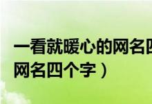 一看就暖心的網(wǎng)名四個(gè)字（關(guān)于一看就暖心的網(wǎng)名四個(gè)字）