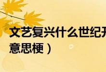 文藝復(fù)興什么世紀(jì)開(kāi)始傳播的（文藝復(fù)興什么意思梗）