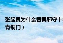 張起靈為什么替吳邪守十年青銅門（張起靈為什么替吳邪守青銅門）