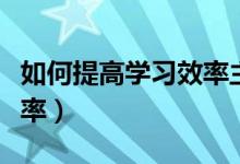 如何提高學(xué)習(xí)效率主題班會（如何提高學(xué)習(xí)效率）