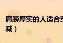肩膀厚實(shí)的人適合穿什么衣服（肩膀厚實(shí)怎么減）