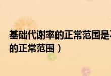 基礎(chǔ)代謝率的正常范圍是不超過(guò)正常平均值的（基礎(chǔ)代謝率的正常范圍）