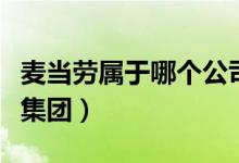 麥當(dāng)勞屬于哪個公司的產(chǎn)品（麥當(dāng)勞屬于哪個集團(tuán)）