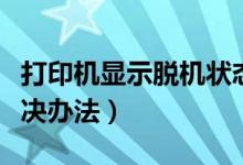 打印機顯示脫機狀態(tài)怎么辦（打印機脫機的解決辦法）