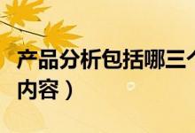 產(chǎn)品分析包括哪三個要素（產(chǎn)品分析包括哪些內(nèi)容）