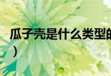 瓜子殼是什么類(lèi)型的垃圾（瓜子殼算哪種垃圾）