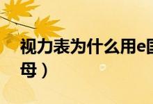 視力表為什么用e國(guó)標(biāo)（視力表為什么用e字母）