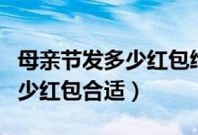 母親節(jié)發(fā)多少紅包給老婆比較好（母親節(jié)發(fā)多少紅包合適）