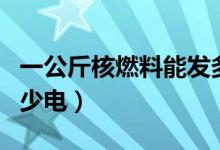 一公斤核燃料能發(fā)多少電（一公斤聚變能發(fā)多少電）