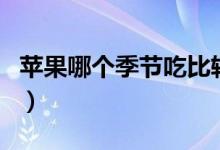 蘋果哪個季節(jié)吃比較好（蘋果哪個季節(jié)成熟的）