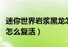 迷你世界巖漿黑龍?jiān)趺创颍阅闶澜鐜r漿黑龍?jiān)趺磸?fù)活）