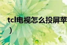 tcl電視怎么投屏蘋果手機（Tcl電視怎么投屏）